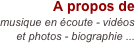 A propos de 
musique en écoute - vidéos et photos - biographie ...
